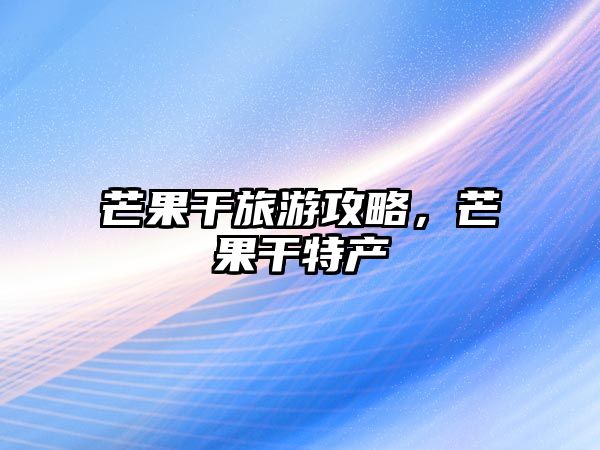 芒果干旅游攻略，芒果干特產