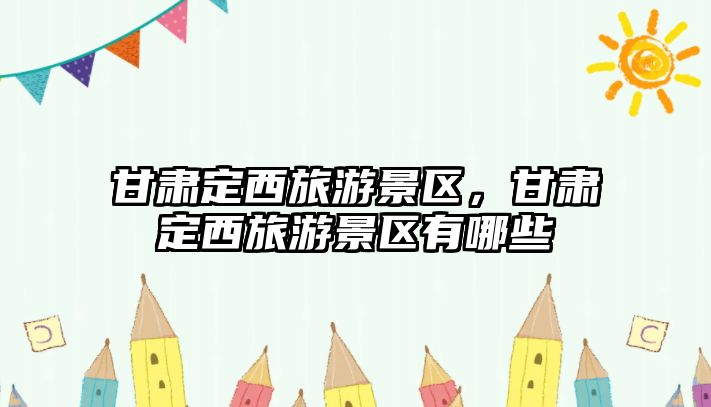 甘肅定西旅游景區(qū)，甘肅定西旅游景區(qū)有哪些