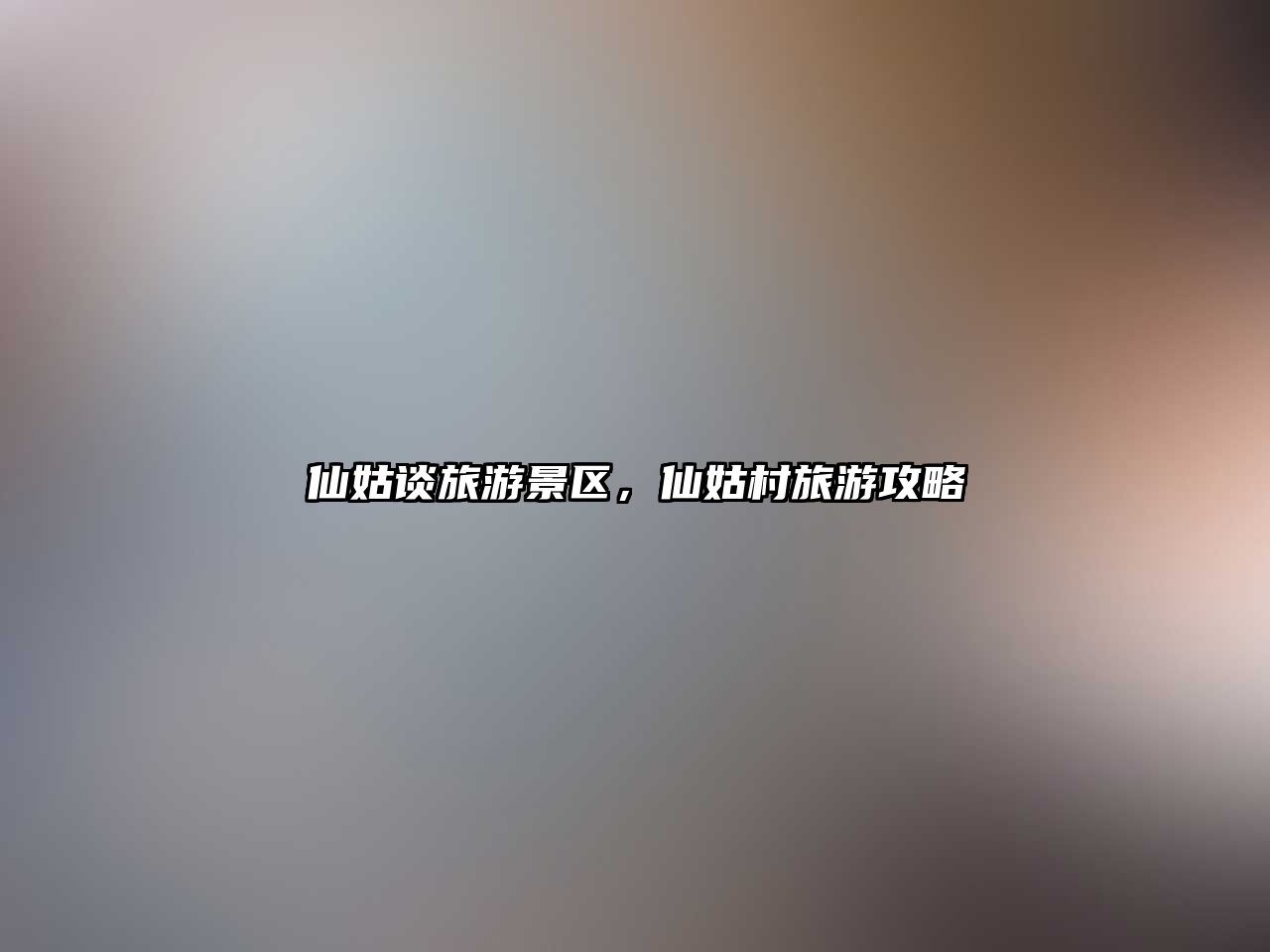 仙姑談旅游景區，仙姑村旅游攻略