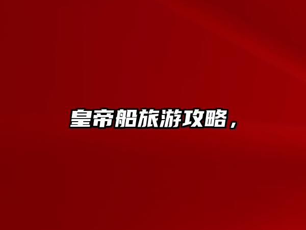 皇帝船旅游攻略，