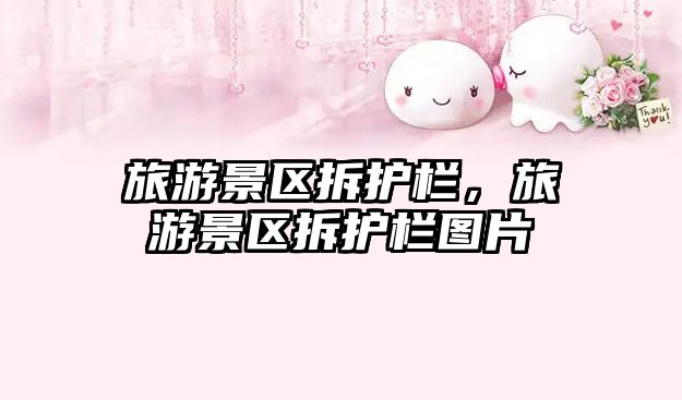 旅游景區拆護欄，旅游景區拆護欄圖片