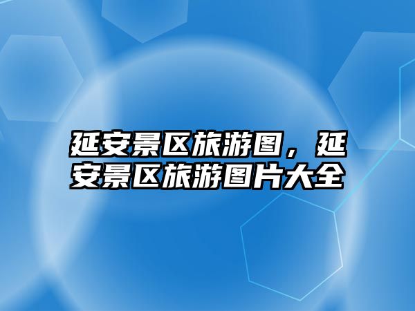 延安景區旅游圖，延安景區旅游圖片大全