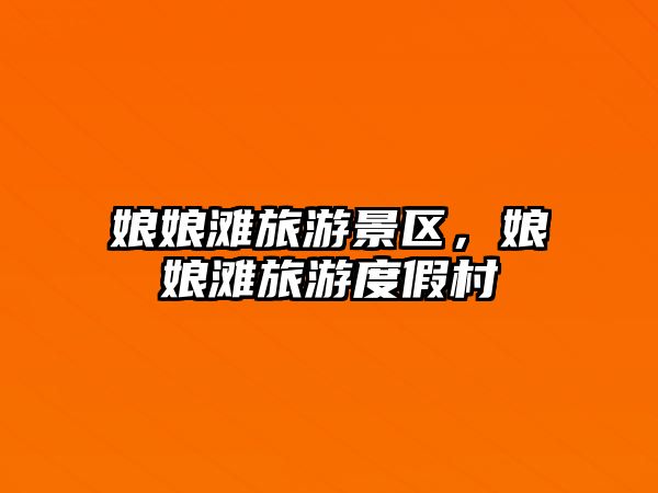 娘娘灘旅游景區(qū)，娘娘灘旅游度假村