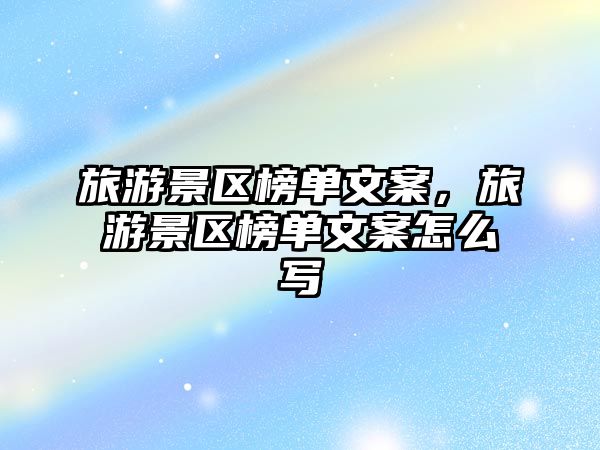 旅游景區(qū)榜單文案，旅游景區(qū)榜單文案怎么寫