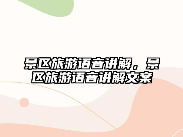 景區(qū)旅游語音講解，景區(qū)旅游語音講解文案
