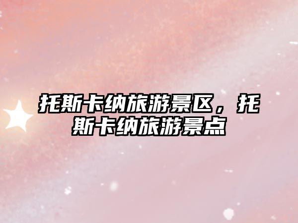 托斯卡納旅游景區，托斯卡納旅游景點