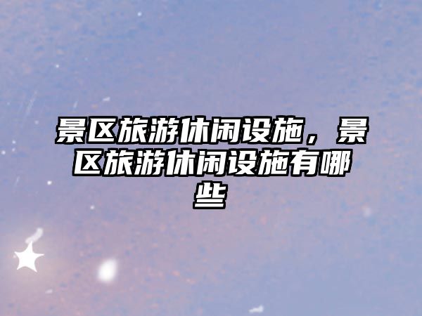 景區(qū)旅游休閑設(shè)施，景區(qū)旅游休閑設(shè)施有哪些