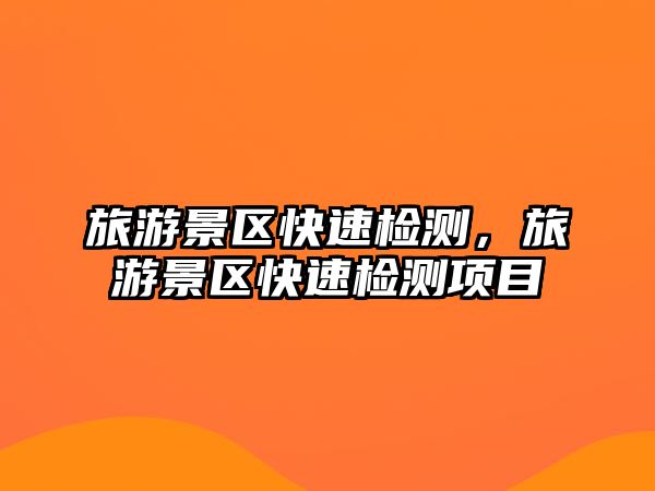 旅游景區快速檢測，旅游景區快速檢測項目