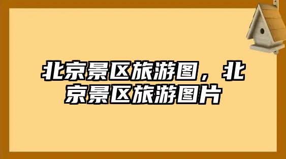 北京景區旅游圖，北京景區旅游圖片