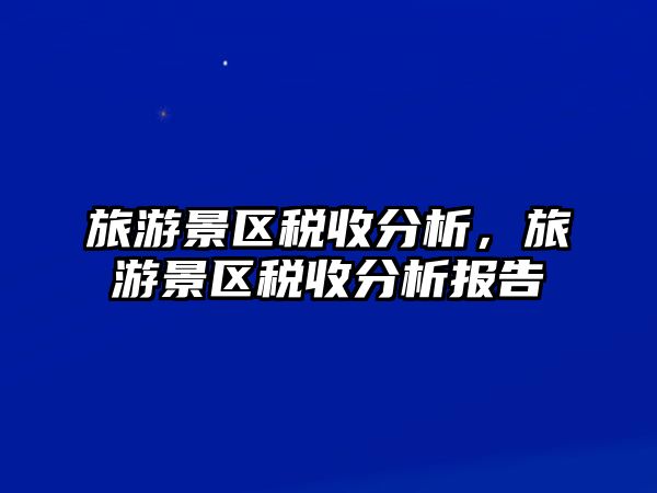 旅游景區(qū)稅收分析，旅游景區(qū)稅收分析報告