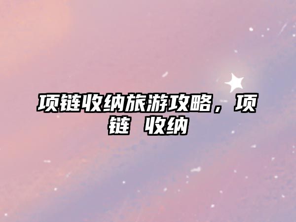 項鏈收納旅游攻略，項鏈 收納