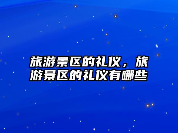 旅游景區(qū)的禮儀，旅游景區(qū)的禮儀有哪些