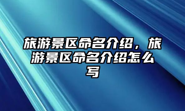 旅游景區(qū)命名介紹，旅游景區(qū)命名介紹怎么寫