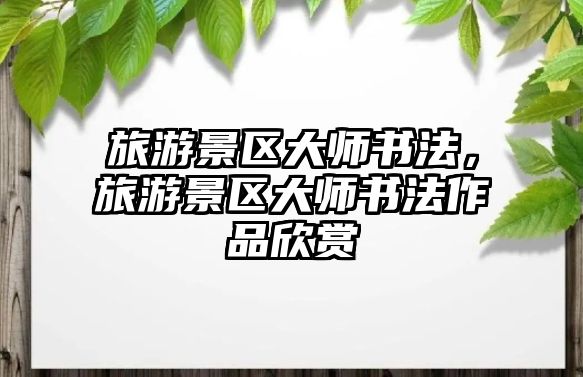 旅游景區(qū)大師書法，旅游景區(qū)大師書法作品欣賞