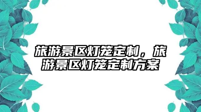 旅游景區燈籠定制，旅游景區燈籠定制方案