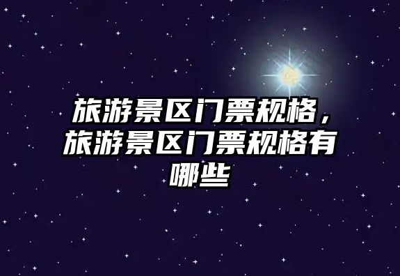 旅游景區門票規格，旅游景區門票規格有哪些