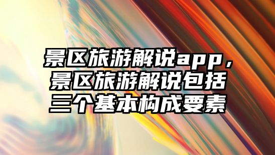 景區旅游解說app，景區旅游解說包括三個基本構成要素