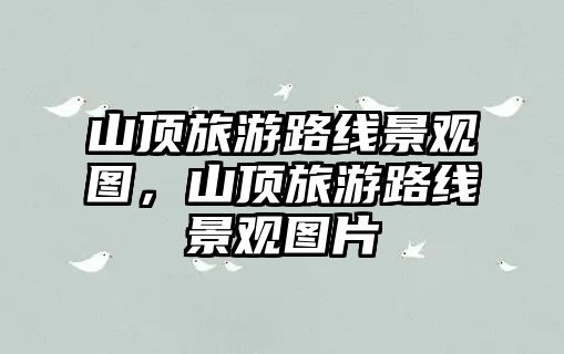 山頂旅游路線景觀圖，山頂旅游路線景觀圖片