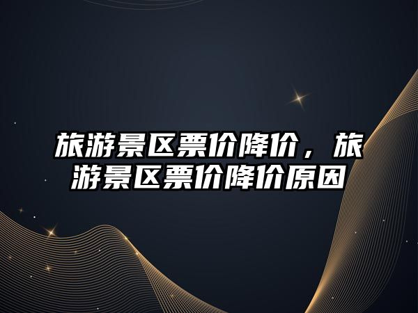 旅游景區票價降價，旅游景區票價降價原因