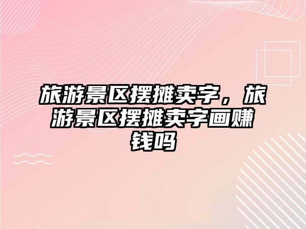 旅游景區擺攤賣字，旅游景區擺攤賣字畫賺錢嗎