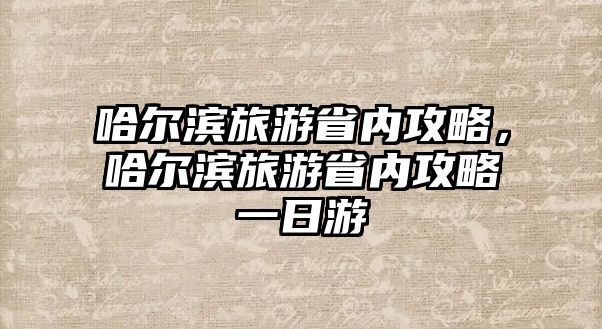 哈爾濱旅游省內攻略，哈爾濱旅游省內攻略一日游