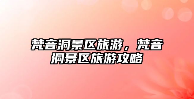 梵音洞景區(qū)旅游，梵音洞景區(qū)旅游攻略