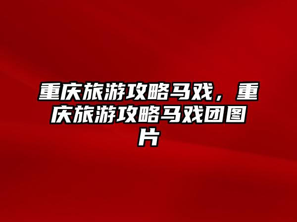 重慶旅游攻略馬戲，重慶旅游攻略馬戲團圖片