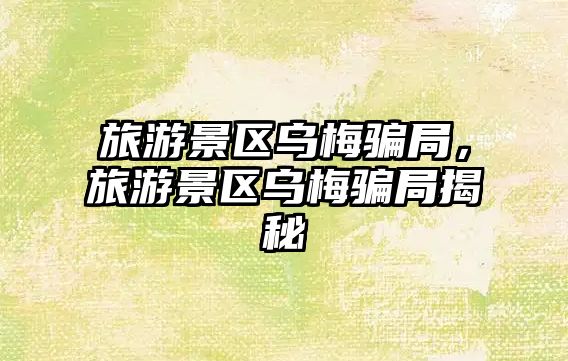 旅游景區烏梅騙局，旅游景區烏梅騙局揭秘