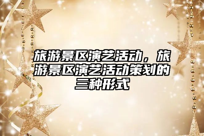 旅游景區(qū)演藝活動(dòng)，旅游景區(qū)演藝活動(dòng)策劃的三種形式