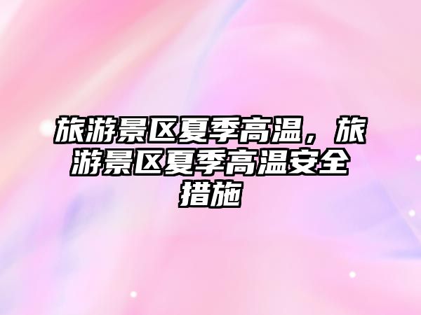 旅游景區夏季高溫，旅游景區夏季高溫安全措施