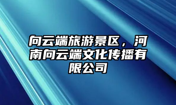 向云端旅游景區，河南向云端文化傳播有限公司