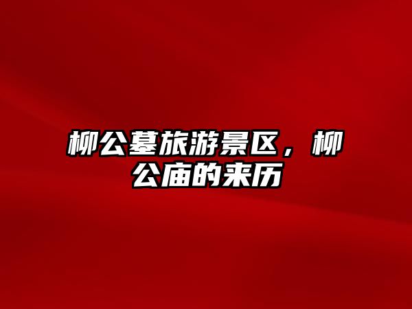柳公墓旅游景區(qū)，柳公廟的來(lái)歷