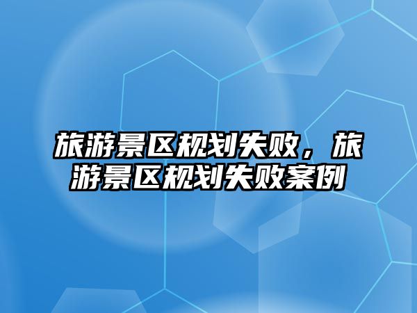 旅游景區規劃失敗，旅游景區規劃失敗案例