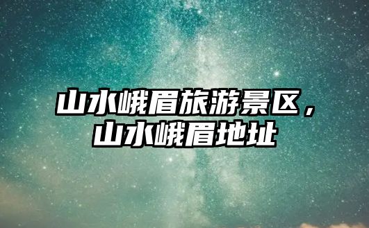 山水峨眉旅游景區，山水峨眉地址
