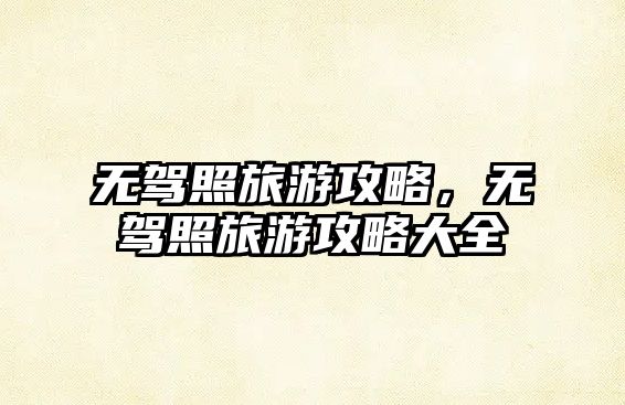 無駕照旅游攻略，無駕照旅游攻略大全