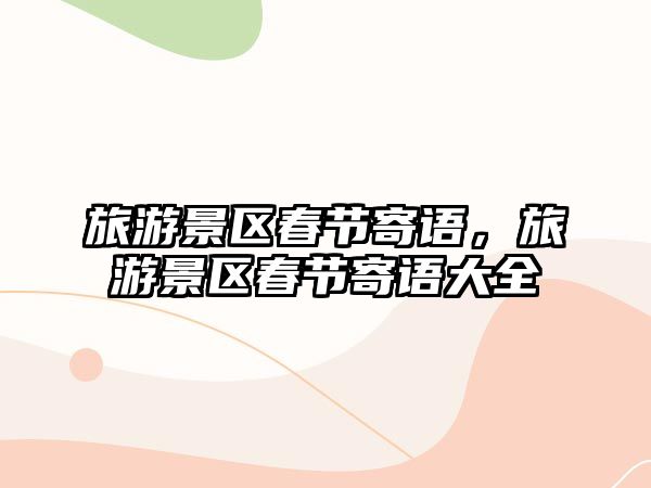 旅游景區春節寄語，旅游景區春節寄語大全