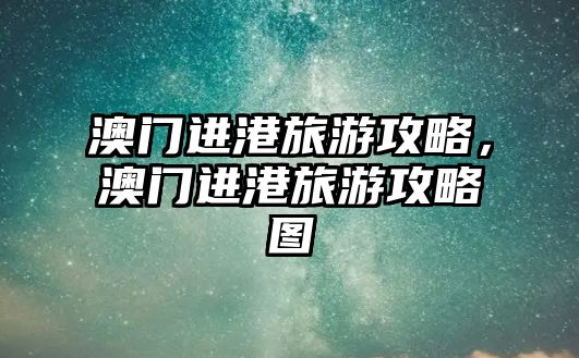 澳門進港旅游攻略，澳門進港旅游攻略圖