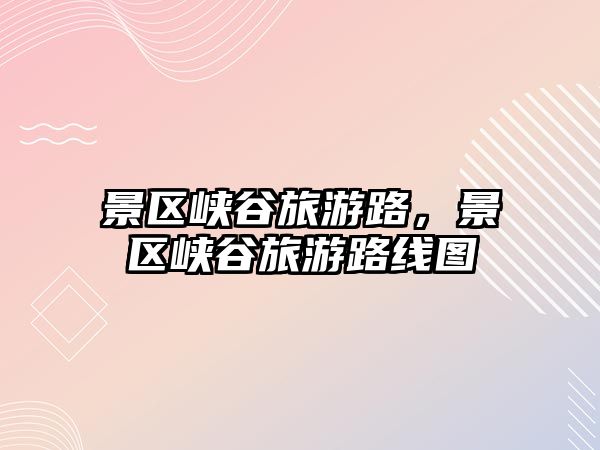 景區峽谷旅游路，景區峽谷旅游路線圖