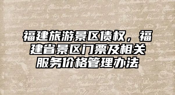 福建旅游景區債權，福建省景區門票及相關服務價格管理辦法