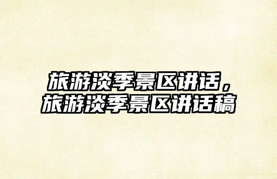 旅游淡季景區講話，旅游淡季景區講話稿