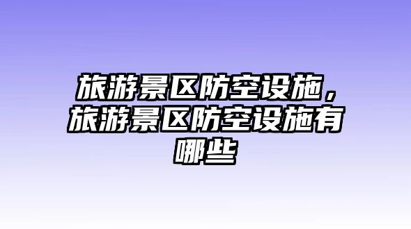 旅游景區防空設施，旅游景區防空設施有哪些