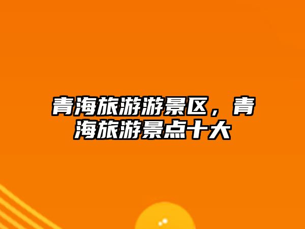 青海旅游游景區，青海旅游景點十大
