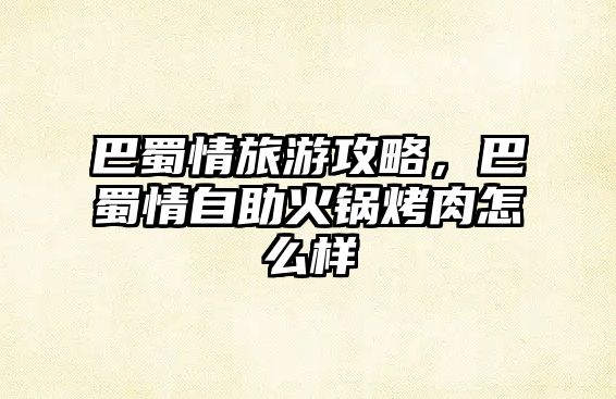 巴蜀情旅游攻略，巴蜀情自助火鍋烤肉怎么樣