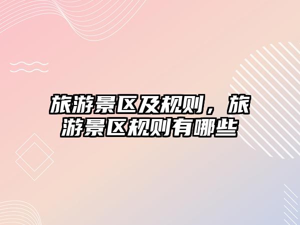 旅游景區(qū)及規(guī)則，旅游景區(qū)規(guī)則有哪些