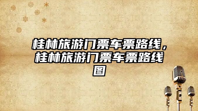 桂林旅游門票車票路線，桂林旅游門票車票路線圖