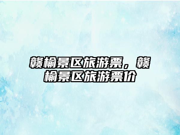 贛榆景區(qū)旅游票，贛榆景區(qū)旅游票價(jià)
