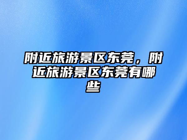 附近旅游景區東莞，附近旅游景區東莞有哪些