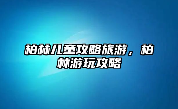 柏林兒童攻略旅游，柏林游玩攻略