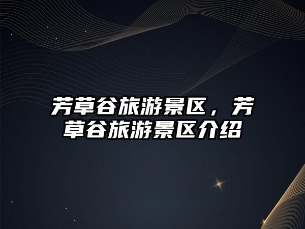 芳草谷旅游景區(qū)，芳草谷旅游景區(qū)介紹