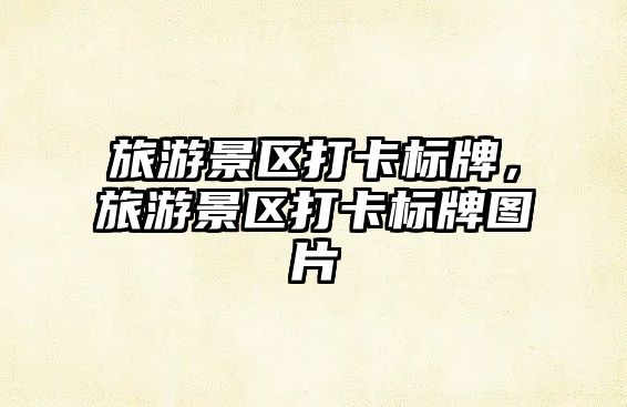 旅游景區打卡標牌，旅游景區打卡標牌圖片